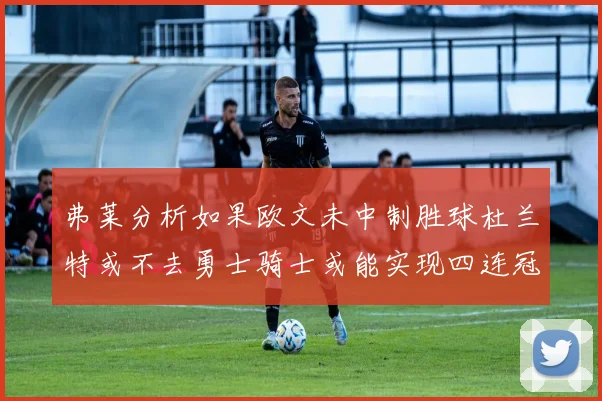 弗莱分析如果欧文未中制胜球杜兰特或不去勇士骑士或能实现四连冠