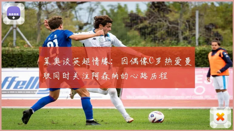 莱奥谈英超情缘：因偶像C罗热爱曼联同时关注阿森纳的心路历程
