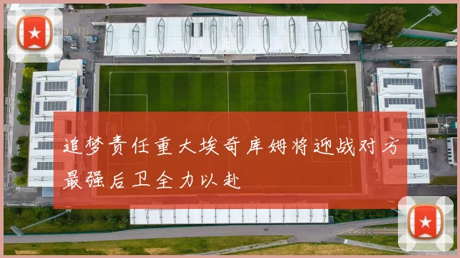 追梦责任重大埃奇库姆将迎战对方最强后卫全力以赴