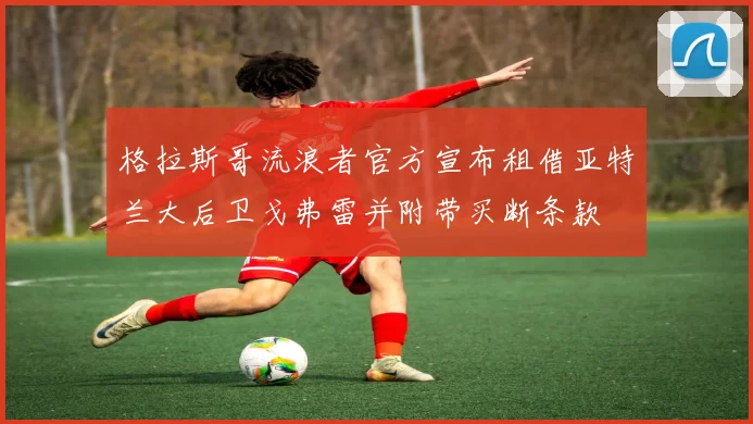 格拉斯哥流浪者官方宣布租借亚特兰大后卫戈弗雷并附带买断条款