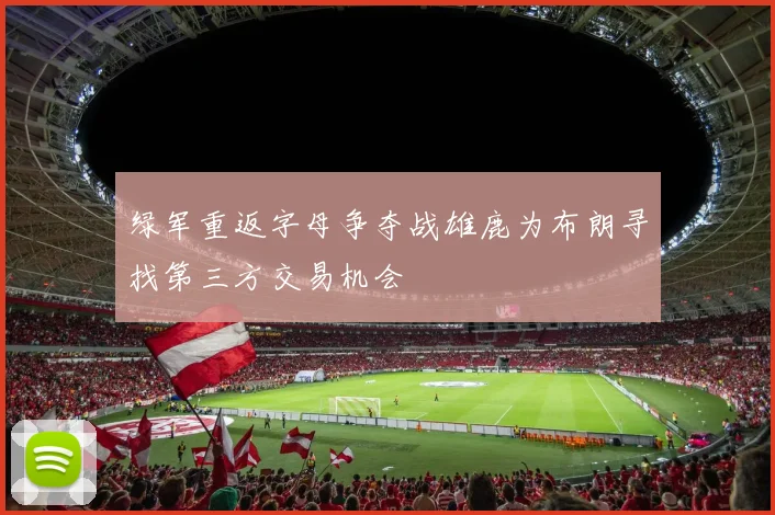 绿军重返字母争夺战雄鹿为布朗寻找第三方交易机会