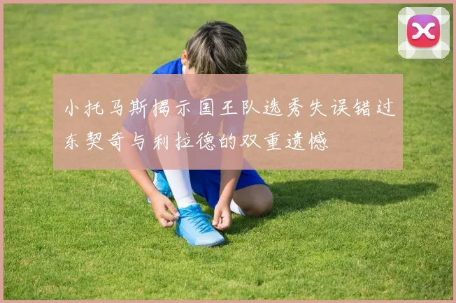 小托马斯揭示国王队选秀失误错过东契奇与利拉德的双重遗憾