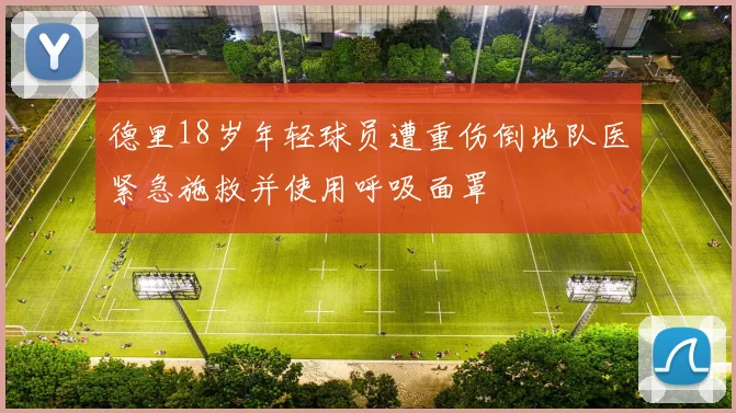 德里18岁年轻球员遭重伤倒地队医紧急施救并使用呼吸面罩