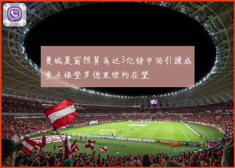 曼城夏窗预算高达3亿镑中场引援成重点福登罗德里续约在望