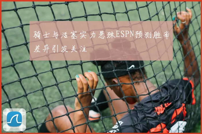 骑士与活塞实力悬殊ESPN预测胜率差异引发关注