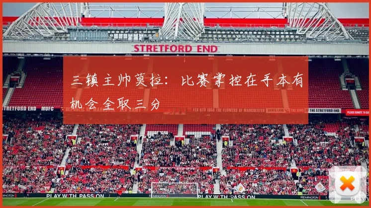 三镇主帅莫拉：比赛掌控在手本有机会全取三分