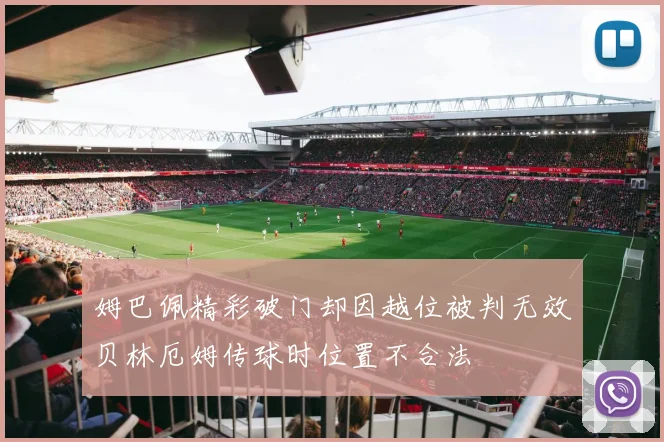 姆巴佩精彩破门却因越位被判无效贝林厄姆传球时位置不合法