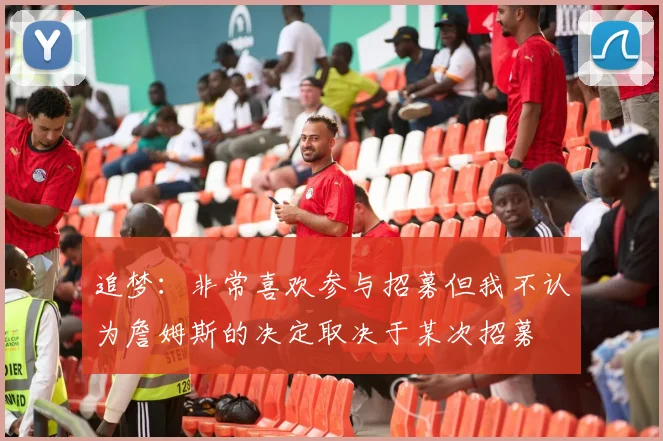 追梦：非常喜欢参与招募但我不认为詹姆斯的决定取决于某次招募