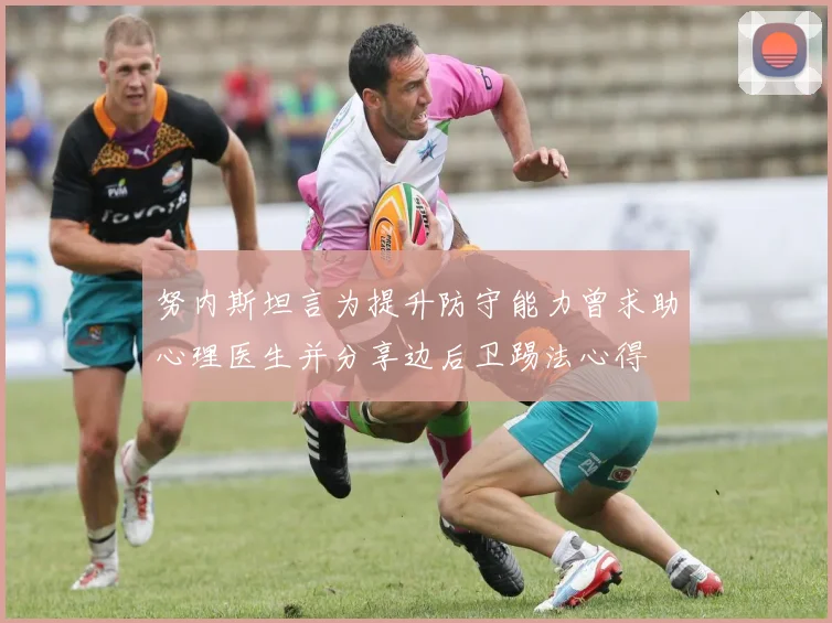 努内斯坦言为提升防守能力曾求助心理医生并分享边后卫踢法心得