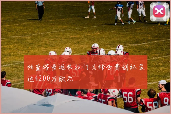 帕奎塔重返弗拉门戈转会费创纪录达4200万欧元