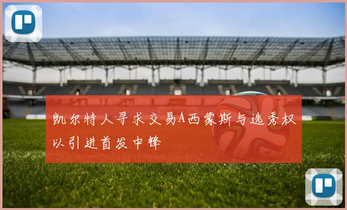 凯尔特人寻求交易A西蒙斯与选秀权以引进首发中锋
