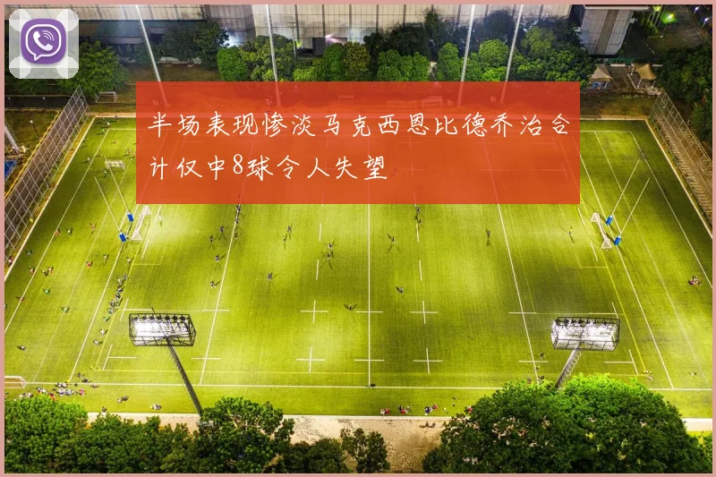 半场表现惨淡马克西恩比德乔治合计仅中8球令人失望